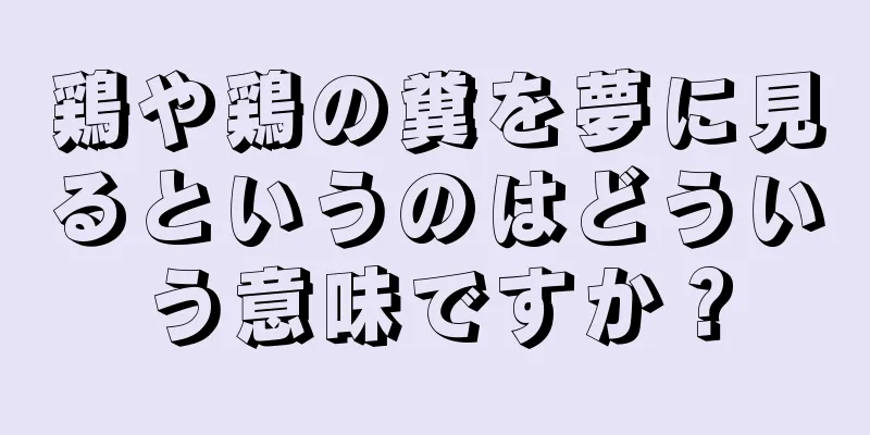 鶏や鶏の糞を夢に見るというのはどういう意味ですか？