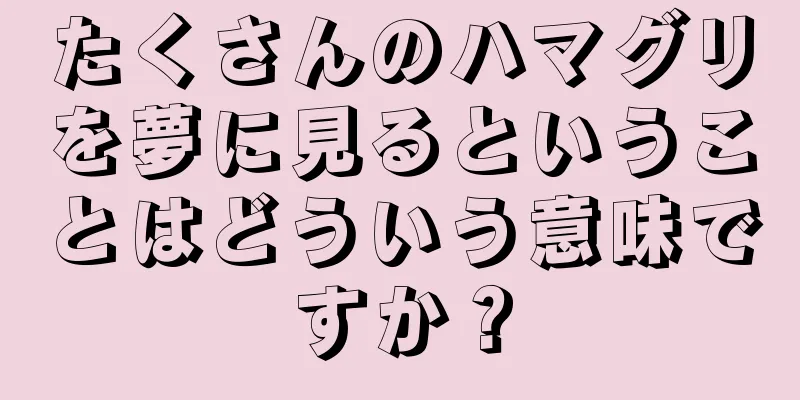 たくさんのハマグリを夢に見るということはどういう意味ですか？