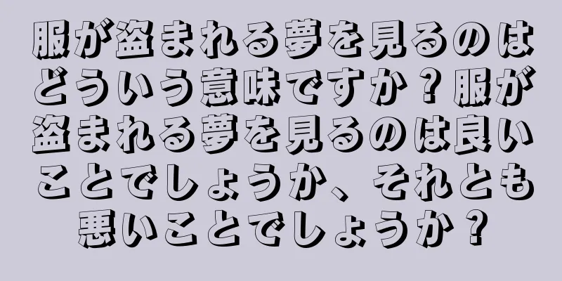 服が盗まれる夢を見るのはどういう意味ですか？服が盗まれる夢を見るのは良いことでしょうか、それとも悪いことでしょうか？