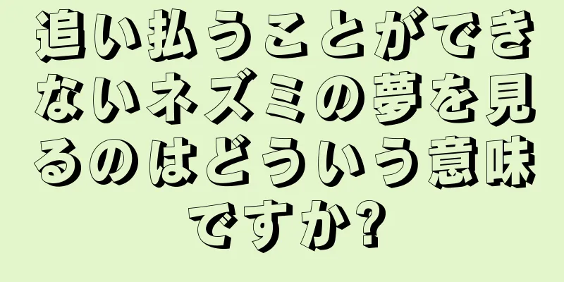 追い払うことができないネズミの夢を見るのはどういう意味ですか?