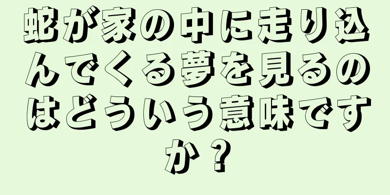 蛇が家の中に走り込んでくる夢を見るのはどういう意味ですか？
