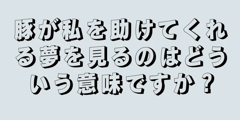 豚が私を助けてくれる夢を見るのはどういう意味ですか？
