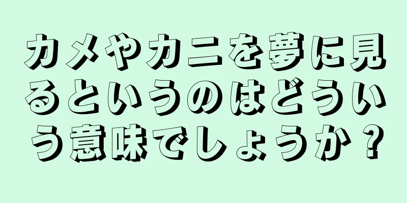 カメやカニを夢に見るというのはどういう意味でしょうか？