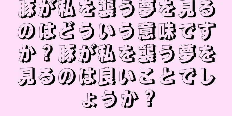 豚が私を襲う夢を見るのはどういう意味ですか？豚が私を襲う夢を見るのは良いことでしょうか？