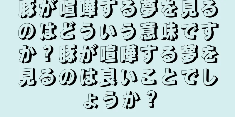 豚が喧嘩する夢を見るのはどういう意味ですか？豚が喧嘩する夢を見るのは良いことでしょうか？