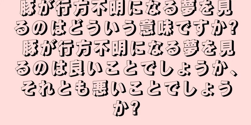豚が行方不明になる夢を見るのはどういう意味ですか? 豚が行方不明になる夢を見るのは良いことでしょうか、それとも悪いことでしょうか?