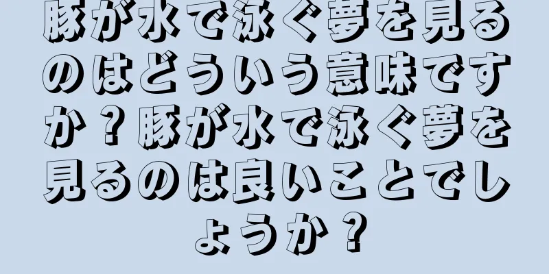 豚が水で泳ぐ夢を見るのはどういう意味ですか？豚が水で泳ぐ夢を見るのは良いことでしょうか？