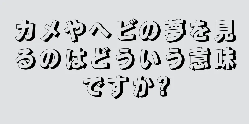 カメやヘビの夢を見るのはどういう意味ですか?
