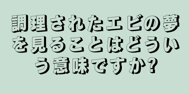 調理されたエビの夢を見ることはどういう意味ですか?