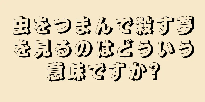 虫をつまんで殺す夢を見るのはどういう意味ですか?