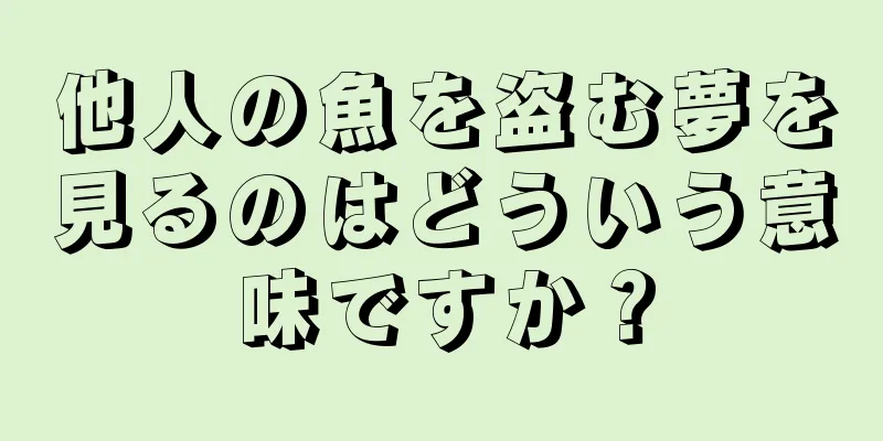 他人の魚を盗む夢を見るのはどういう意味ですか？