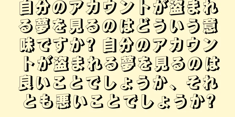 自分のアカウントが盗まれる夢を見るのはどういう意味ですか? 自分のアカウントが盗まれる夢を見るのは良いことでしょうか、それとも悪いことでしょうか?