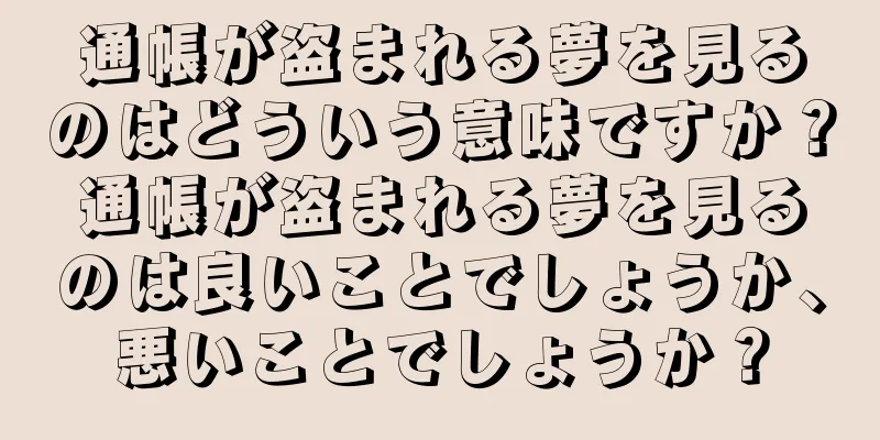 通帳が盗まれる夢を見るのはどういう意味ですか？通帳が盗まれる夢を見るのは良いことでしょうか、悪いことでしょうか？