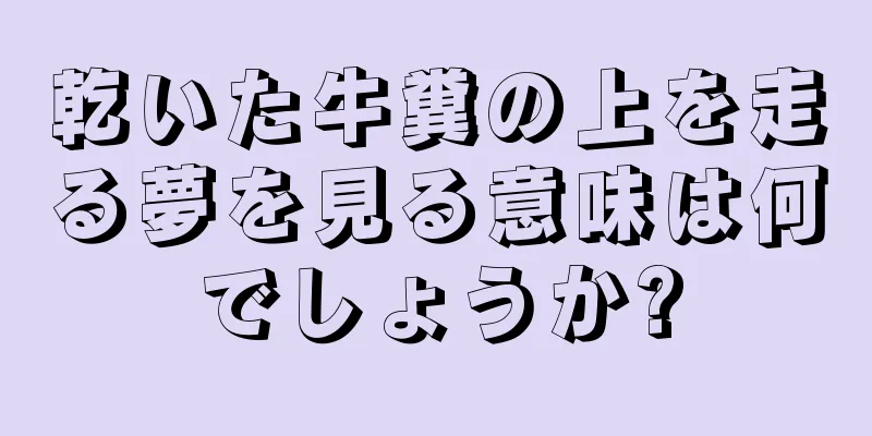 乾いた牛糞の上を走る夢を見る意味は何でしょうか?