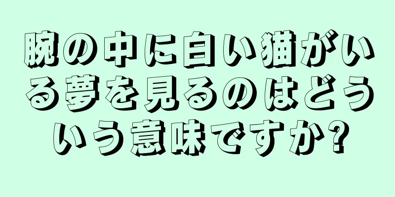 腕の中に白い猫がいる夢を見るのはどういう意味ですか?