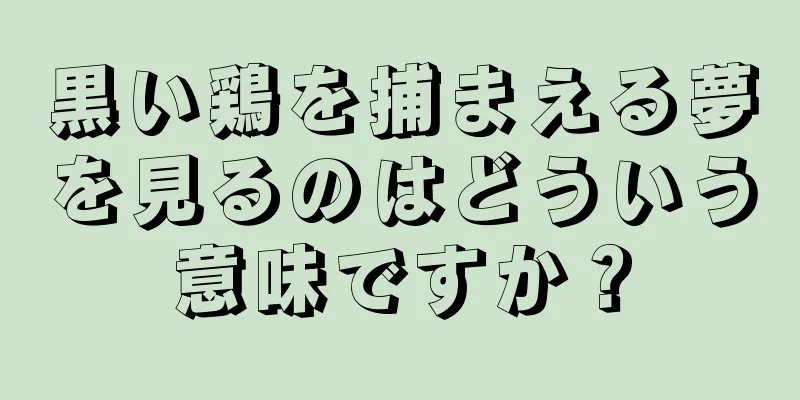 黒い鶏を捕まえる夢を見るのはどういう意味ですか？