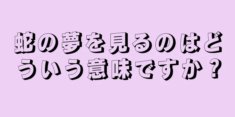 蛇の夢を見るのはどういう意味ですか？