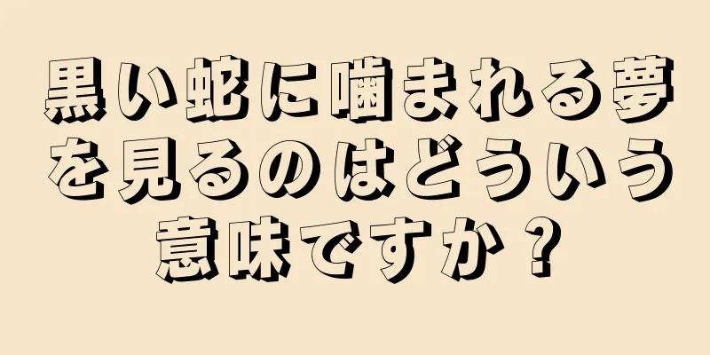 黒い蛇に噛まれる夢を見るのはどういう意味ですか？