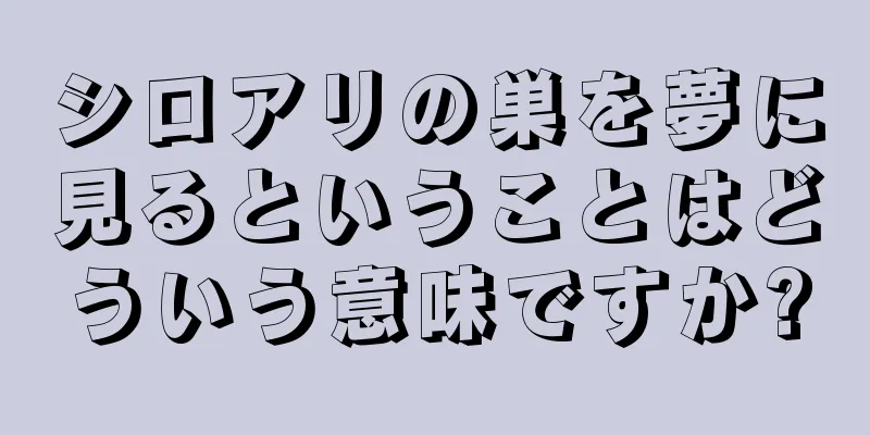 シロアリの巣を夢に見るということはどういう意味ですか?
