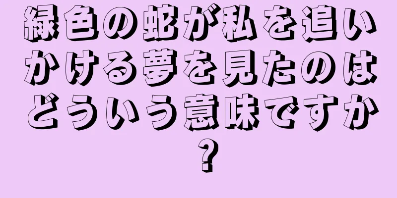 緑色の蛇が私を追いかける夢を見たのはどういう意味ですか？