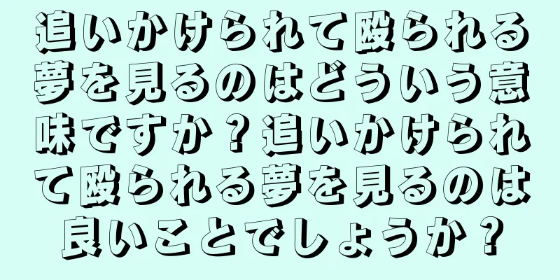 追いかけられて殴られる夢を見るのはどういう意味ですか？追いかけられて殴られる夢を見るのは良いことでしょうか？