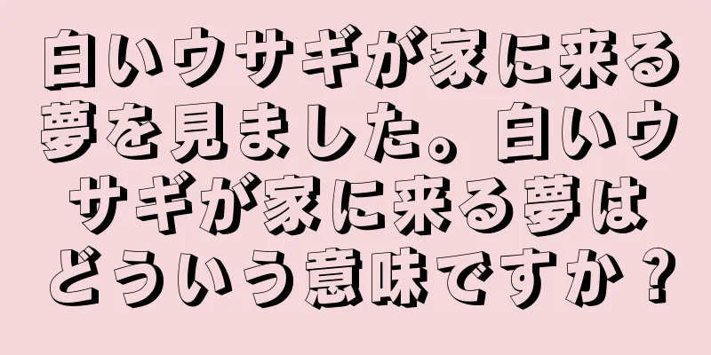 白いウサギが家に来る夢を見ました。白いウサギが家に来る夢はどういう意味ですか？