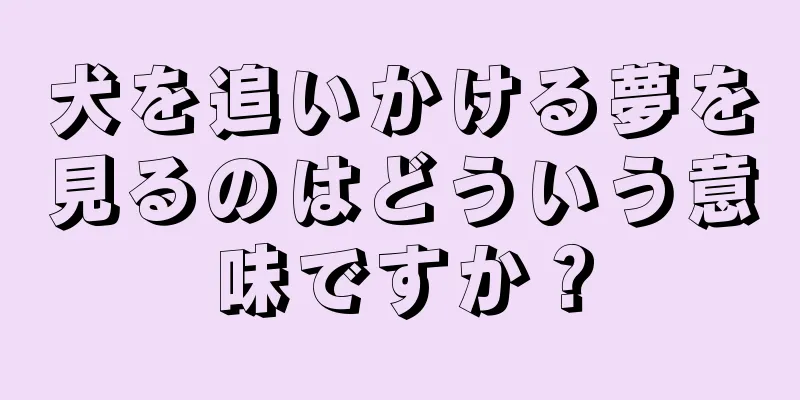 犬を追いかける夢を見るのはどういう意味ですか？