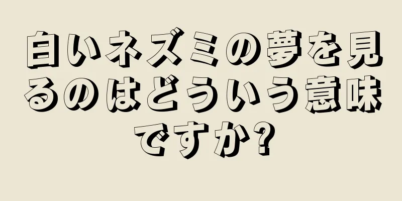 白いネズミの夢を見るのはどういう意味ですか?