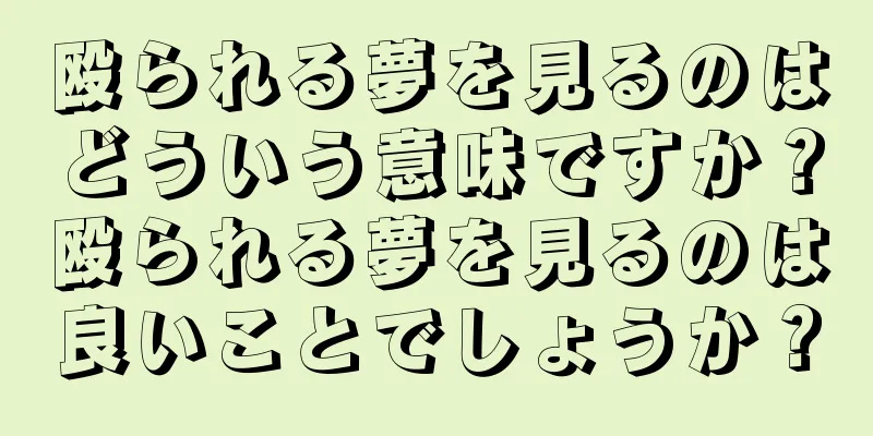 殴られる夢を見るのはどういう意味ですか？殴られる夢を見るのは良いことでしょうか？