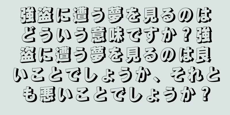 強盗に遭う夢を見るのはどういう意味ですか？強盗に遭う夢を見るのは良いことでしょうか、それとも悪いことでしょうか？