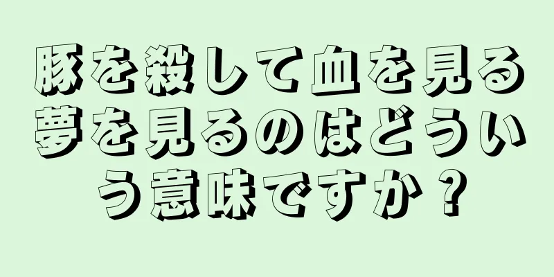 豚を殺して血を見る夢を見るのはどういう意味ですか？