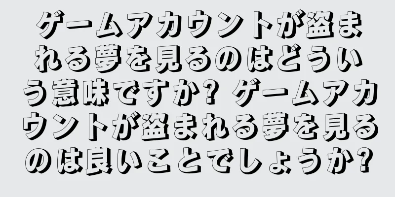 ゲームアカウントが盗まれる夢を見るのはどういう意味ですか? ゲームアカウントが盗まれる夢を見るのは良いことでしょうか?