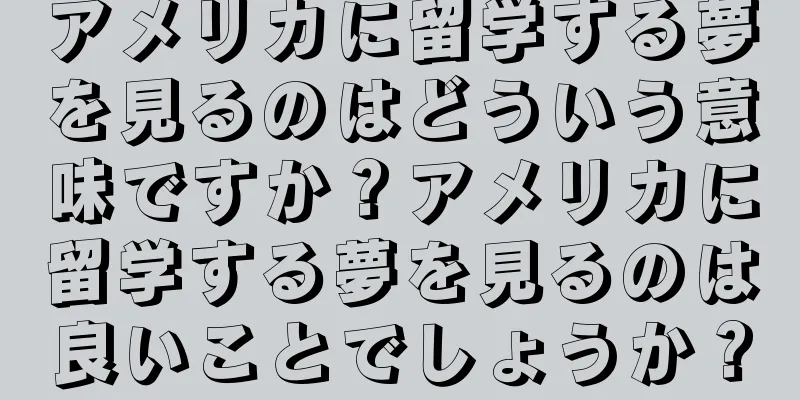 アメリカに留学する夢を見るのはどういう意味ですか？アメリカに留学する夢を見るのは良いことでしょうか？