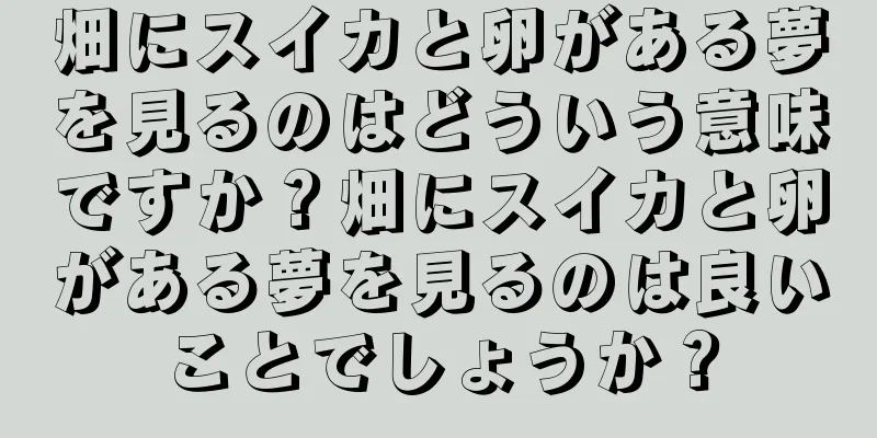 畑にスイカと卵がある夢を見るのはどういう意味ですか？畑にスイカと卵がある夢を見るのは良いことでしょうか？