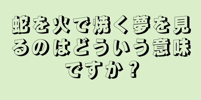 蛇を火で焼く夢を見るのはどういう意味ですか？