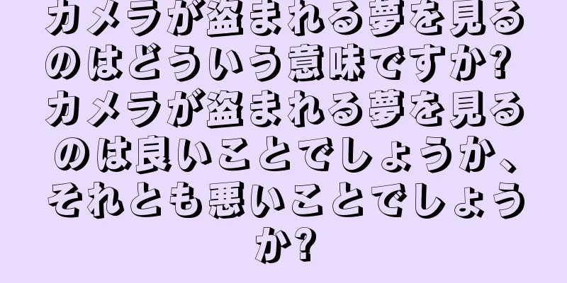 カメラが盗まれる夢を見るのはどういう意味ですか? カメラが盗まれる夢を見るのは良いことでしょうか、それとも悪いことでしょうか?