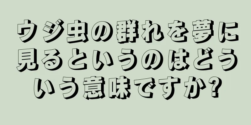 ウジ虫の群れを夢に見るというのはどういう意味ですか?