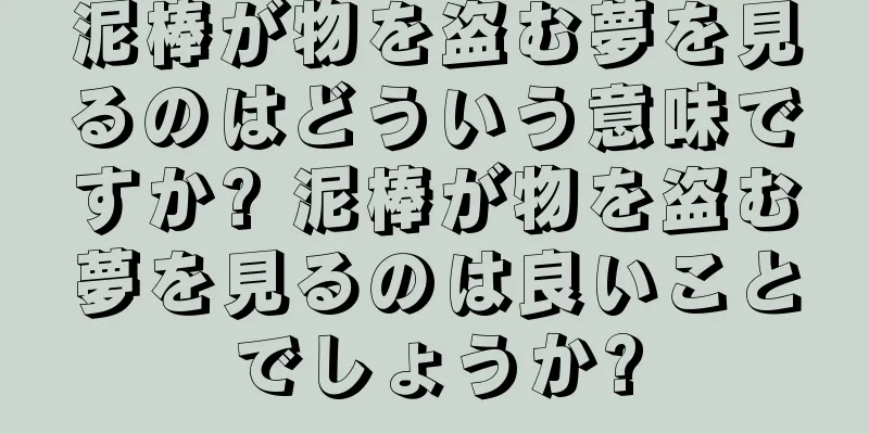 泥棒が物を盗む夢を見るのはどういう意味ですか? 泥棒が物を盗む夢を見るのは良いことでしょうか?