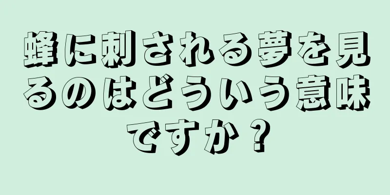 蜂に刺される夢を見るのはどういう意味ですか？