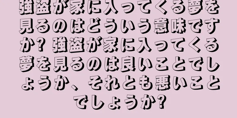 強盗が家に入ってくる夢を見るのはどういう意味ですか? 強盗が家に入ってくる夢を見るのは良いことでしょうか、それとも悪いことでしょうか?