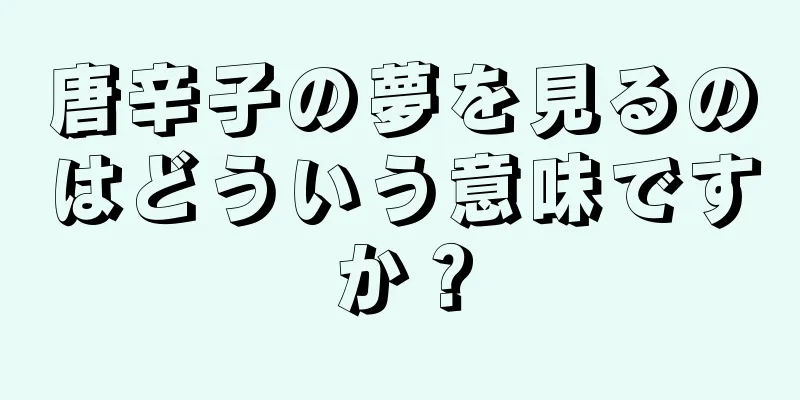 唐辛子の夢を見るのはどういう意味ですか？