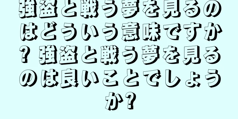 強盗と戦う夢を見るのはどういう意味ですか? 強盗と戦う夢を見るのは良いことでしょうか?