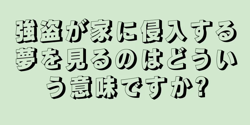 強盗が家に侵入する夢を見るのはどういう意味ですか?