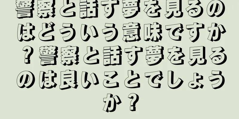 警察と話す夢を見るのはどういう意味ですか？警察と話す夢を見るのは良いことでしょうか？