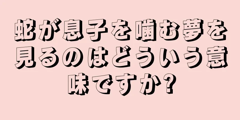 蛇が息子を噛む夢を見るのはどういう意味ですか?