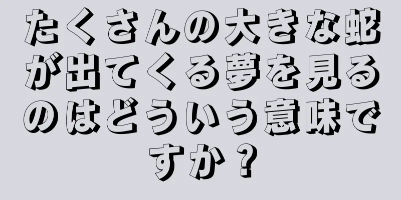たくさんの大きな蛇が出てくる夢を見るのはどういう意味ですか？