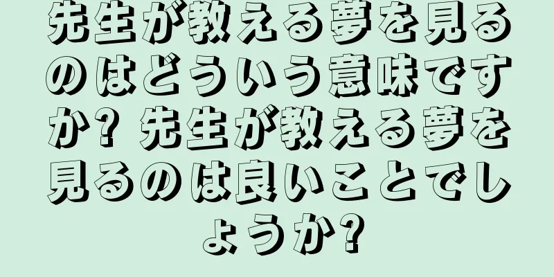 先生が教える夢を見るのはどういう意味ですか? 先生が教える夢を見るのは良いことでしょうか?