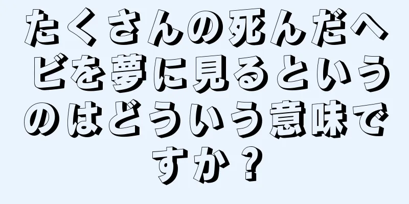たくさんの死んだヘビを夢に見るというのはどういう意味ですか？