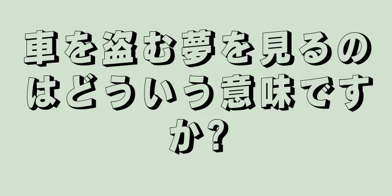 車を盗む夢を見るのはどういう意味ですか?