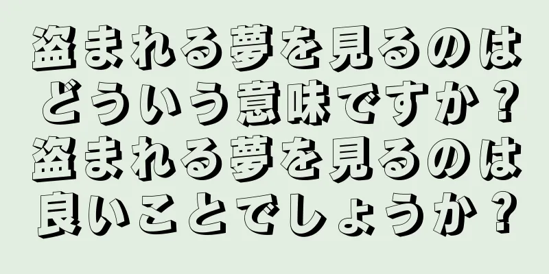 盗まれる夢を見るのはどういう意味ですか？盗まれる夢を見るのは良いことでしょうか？